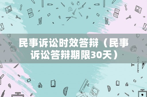 民事訴訟時效答辯（民事訴訟答辯期限30天）