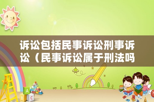 訴訟包括民事訴訟刑事訴訟（民事訴訟屬于刑法嗎）