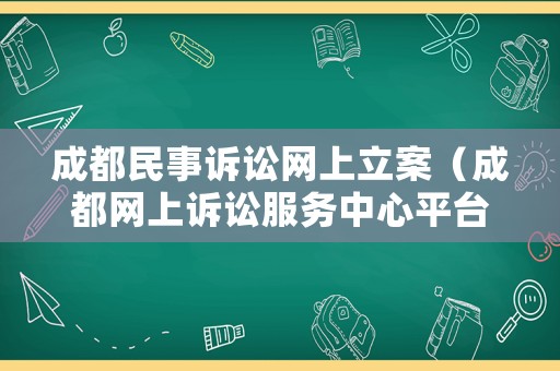 成都民事訴訟網上立案（成都網上訴訟服務中心平臺官網）