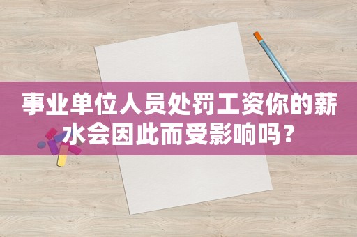 事業(yè)單位人員處罰工資你的薪水會因此而受影響嗎？