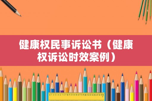 健康權民事訴訟書（健康權訴訟時效案例）