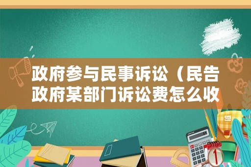 政府參與民事訴訟（民告政府某部門(mén)訴訟費(fèi)怎么收）