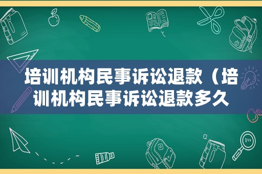 培訓(xùn)機(jī)構(gòu)民事訴訟退款（培訓(xùn)機(jī)構(gòu)民事訴訟退款多久到賬）