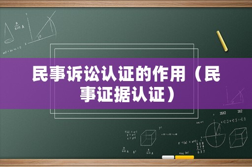 民事訴訟認證的作用（民事證據認證）