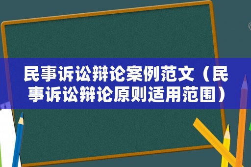 民事訴訟辯論案例范文（民事訴訟辯論原則適用范圍）