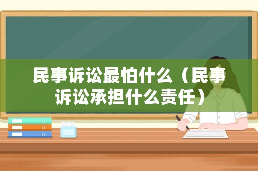 民事訴訟最怕什么（民事訴訟承擔(dān)什么責(zé)任）