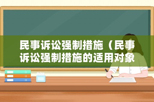 民事訴訟強制措施（民事訴訟強制措施的適用對象不特定A對B錯）