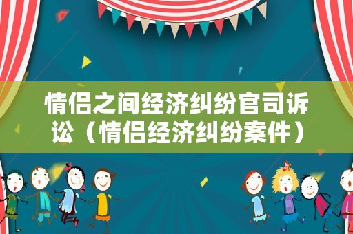 情侶之間經濟糾紛官司訴訟（情侶經濟糾紛案件）