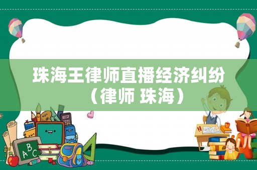 珠海王律師直播經濟糾紛（律師 珠海）