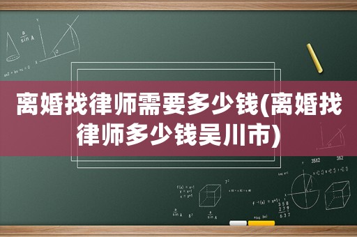 離婚找律師需要多少錢(離婚找律師多少錢吳川市)