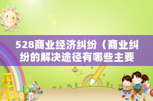 528商業(yè)經(jīng)濟糾紛（商業(yè)糾紛的解決途徑有哪些主要商業(yè)訴訟中的糾紛解決）
