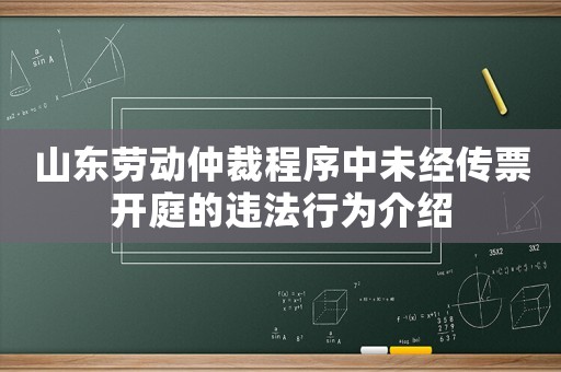 山東勞動仲裁程序中未經傳票開庭的違法行為介紹