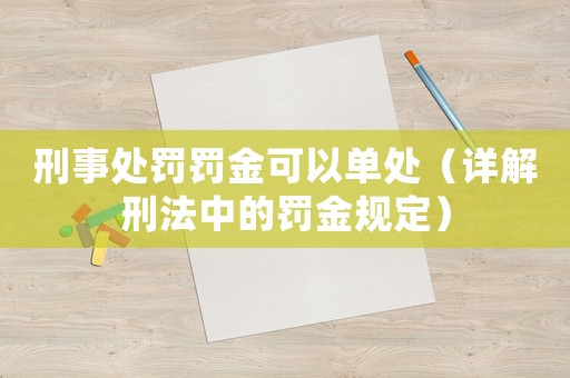 刑事處罰罰金可以單處（詳解刑法中的罰金規定）