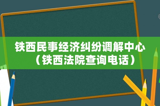 鐵西民事經濟糾紛調解中心（鐵西法院查詢電話）