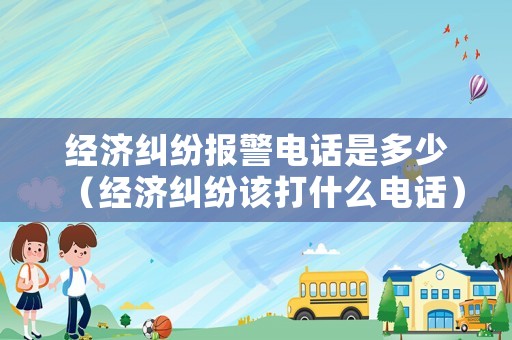 經(jīng)濟(jì)糾紛報(bào)警電話是多少（經(jīng)濟(jì)糾紛該打什么電話）