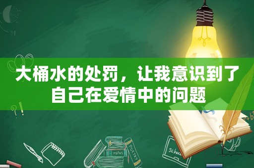 大桶水的處罰，讓我意識到了自己在愛情中的問題