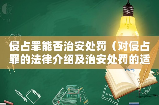 侵占罪能否治安處罰（對侵占罪的法律介紹及治安處罰的適用情況）