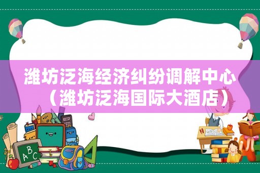 濰坊泛海經濟糾紛調解中心（濰坊泛海國際大酒店）