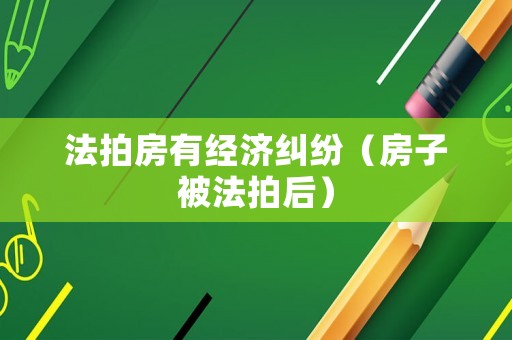 法拍房有經(jīng)濟糾紛（房子被法拍后）