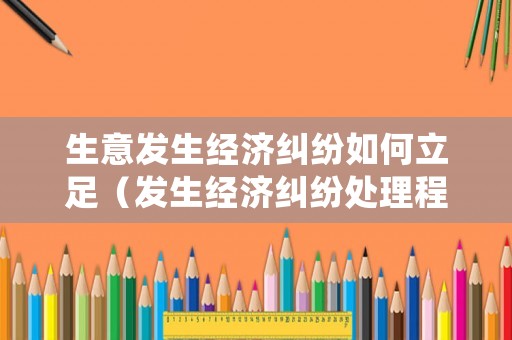 生意發生經濟糾紛如何立足（發生經濟糾紛處理程序）