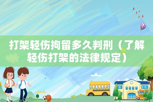 打架輕傷拘留多久判刑（了解輕傷打架的法律規定）