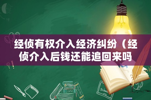 經偵有權介入經濟糾紛（經偵介入后錢還能追回來嗎）