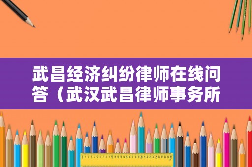 武昌經濟糾紛律師在線問答（武漢武昌律師事務所咨詢）