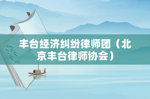 豐臺(tái)經(jīng)濟(jì)糾紛律師團(tuán)（北京豐臺(tái)律師協(xié)會(huì)）
