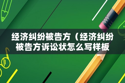 經濟糾紛被告方（經濟糾紛被告方訴訟狀怎么寫樣板）