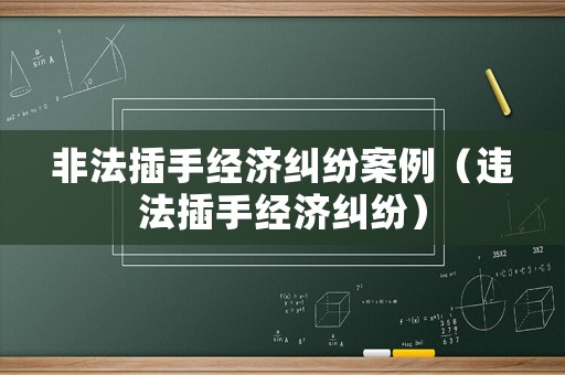非法插手經濟糾紛案例（違法插手經濟糾紛）
