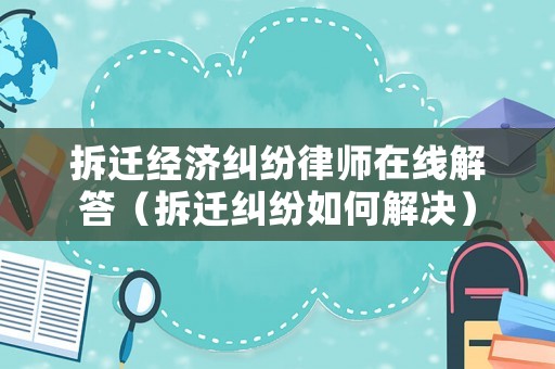 拆遷經濟糾紛律師在線解答（拆遷糾紛如何解決）