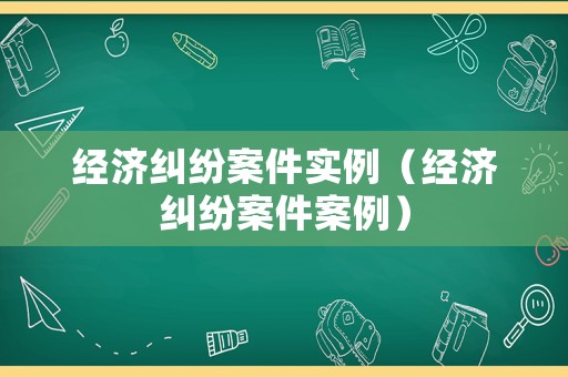 經濟糾紛案件實例（經濟糾紛案件案例）