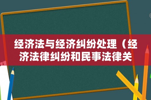 經濟法與經濟糾紛處理（經濟法律糾紛和民事法律關系）