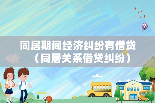 同居期間經濟糾紛有借貸（同居關系借貸糾紛）