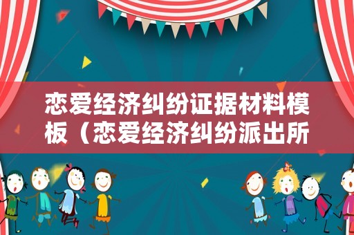 戀愛經濟糾紛證據材料模板（戀愛經濟糾紛派出所受理嗎）