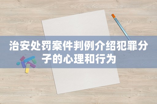 治安處罰案件判例介紹犯罪分子的心理和行為