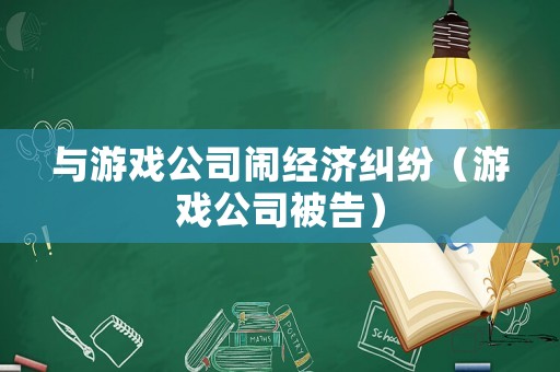 與游戲公司鬧經(jīng)濟(jì)糾紛（游戲公司被告）