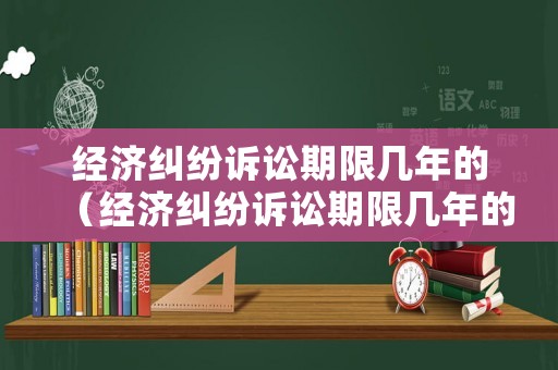 經濟糾紛訴訟期限幾年的（經濟糾紛訴訟期限幾年的法律規定）