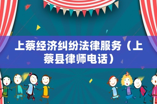 上蔡經(jīng)濟(jì)糾紛法律服務(wù)（上蔡縣律師電話）