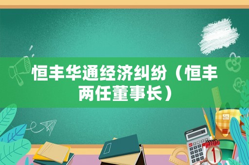 恒豐華通經(jīng)濟糾紛（恒豐兩任董事長）