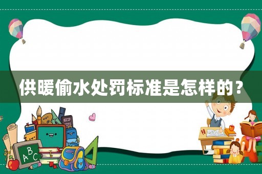 供暖偷水處罰標準是怎樣的？