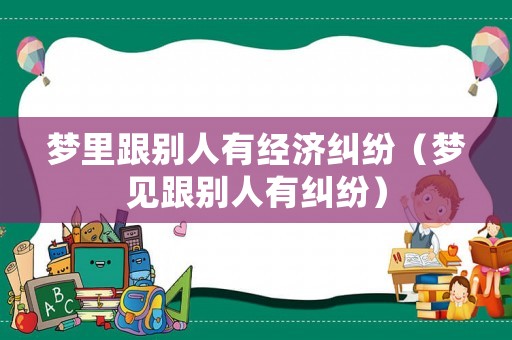 夢里跟別人有經濟糾紛（夢見跟別人有糾紛）