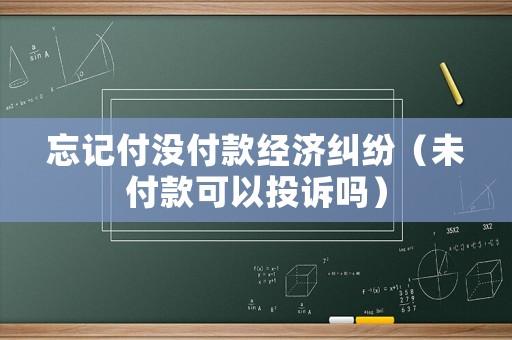 忘記付沒付款經濟糾紛（未付款可以投訴嗎）