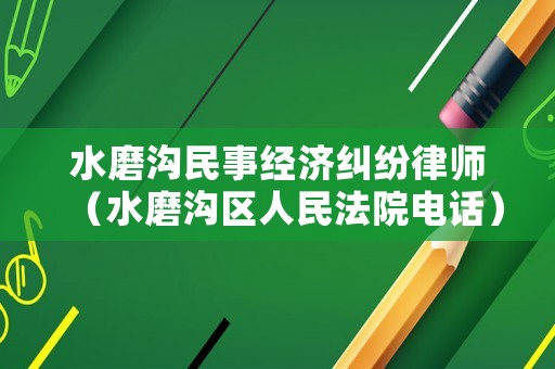 水磨溝民事經濟糾紛律師（水磨溝區人民法院電話）