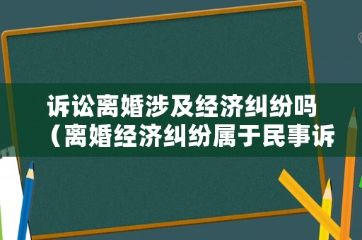 訴訟離婚涉及經濟糾紛嗎（離婚經濟糾紛屬于民事訴訟嗎）