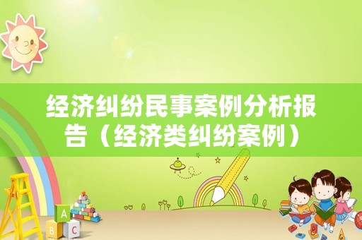 經(jīng)濟糾紛民事案例分析報告（經(jīng)濟類糾紛案例）