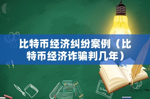 比特幣經濟糾紛案例（比特幣經濟詐騙判幾年）