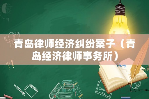青島律師經濟糾紛案子（青島經濟律師事務所）
