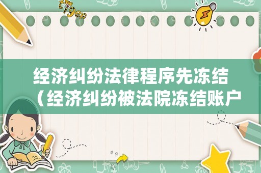 經濟糾紛法律程序先凍結（經濟糾紛被法院凍結賬戶期限是多久）