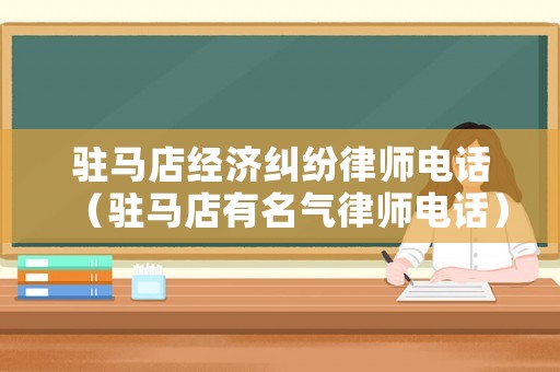 駐馬店經濟糾紛律師電話（駐馬店有名氣律師電話）